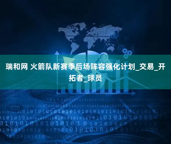 瑞和网 火箭队新赛季后场阵容强化计划_交易_开拓者_球员