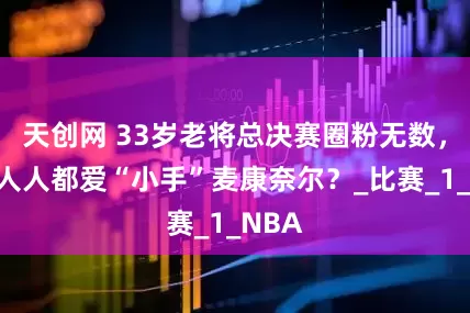 天创网 33岁老将总决赛圈粉无数，为何人人都爱“小手”麦康奈尔？_比赛_1_NBA