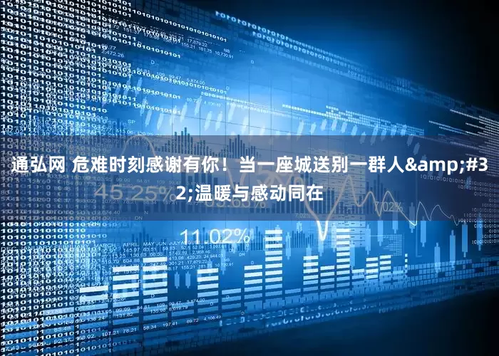 通弘网 危难时刻感谢有你！当一座城送别一群人&#32;温暖与感动同在
