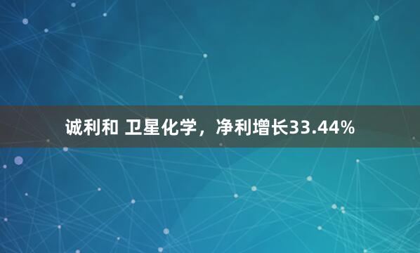 诚利和 卫星化学，净利增长33.44%