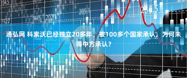 通弘网 科索沃已经独立20多年，被100多个国家承认，为何未得中方承认？