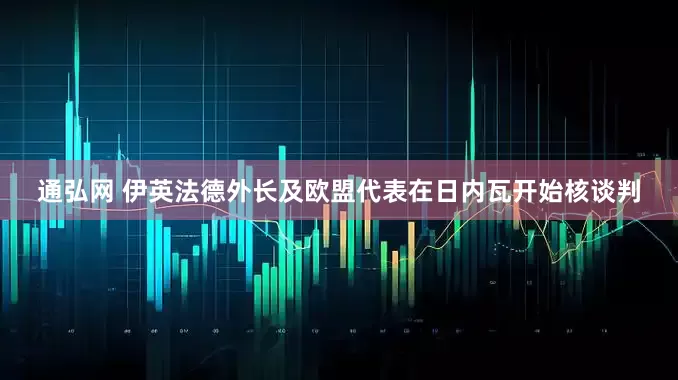 通弘网 伊英法德外长及欧盟代表在日内瓦开始核谈判