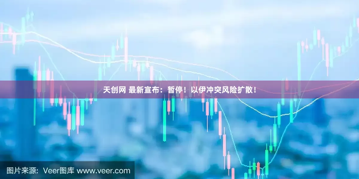 天创网 最新宣布：暂停！以伊冲突风险扩散！